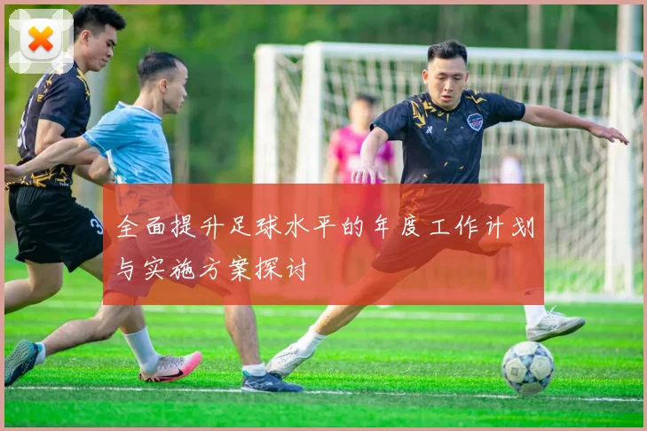 全面提升足球水平的年度工作计划与实施方案探讨