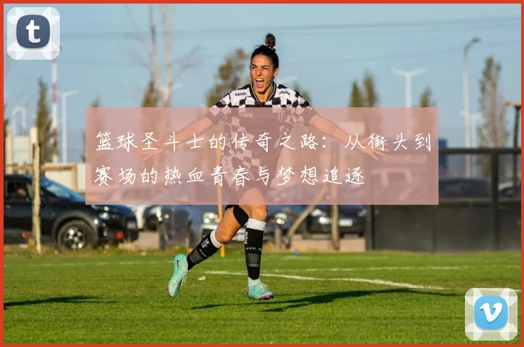 篮球圣斗士的传奇之路：从街头到赛场的热血青春与梦想追逐