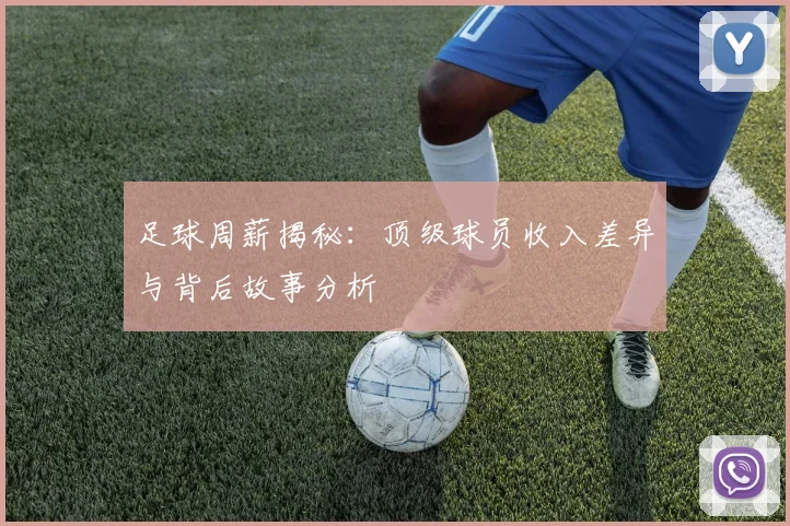 足球周薪揭秘：顶级球员收入差异与背后故事分析