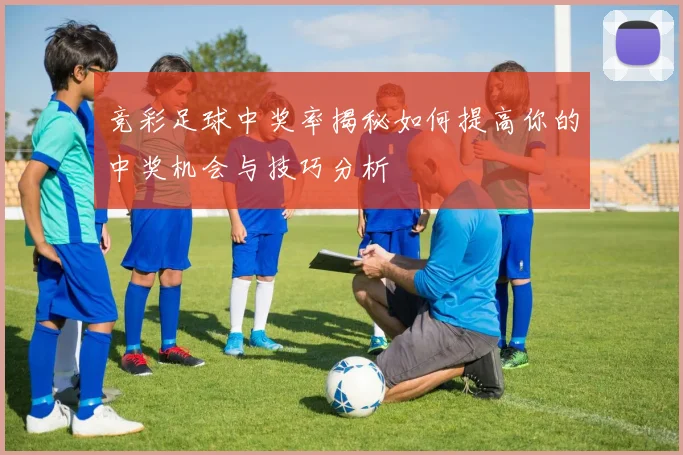 竞彩足球中奖率揭秘如何提高你的中奖机会与技巧分析