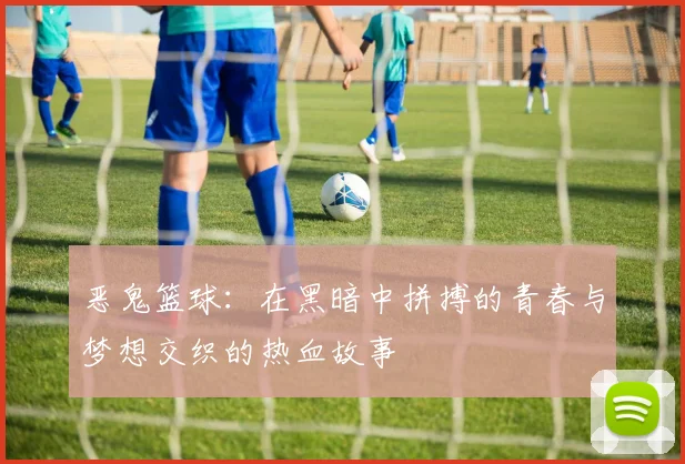 恶鬼篮球：在黑暗中拼搏的青春与梦想交织的热血故事