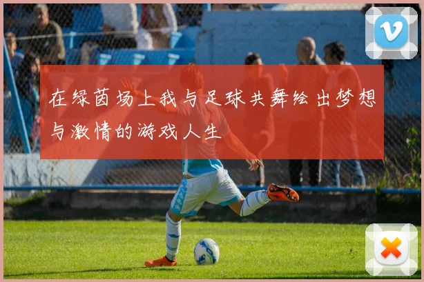 在绿茵场上我与足球共舞绘出梦想与激情的游戏人生