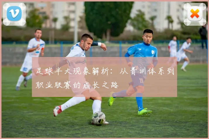 足球半大现象解析：从青训体系到职业联赛的成长之路