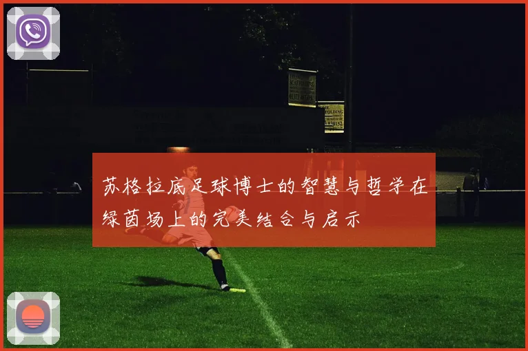 苏格拉底足球博士的智慧与哲学在绿茵场上的完美结合与启示