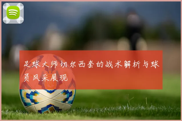 足球大师切尔西套的战术解析与球员风采展现