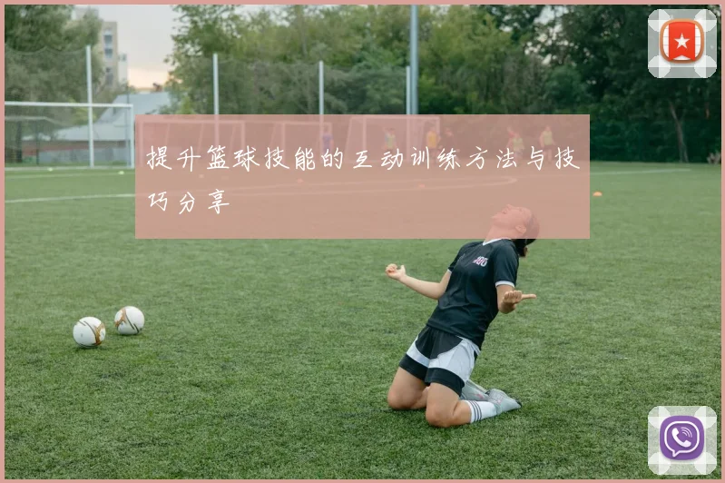 提升篮球技能的互动训练方法与技巧分享