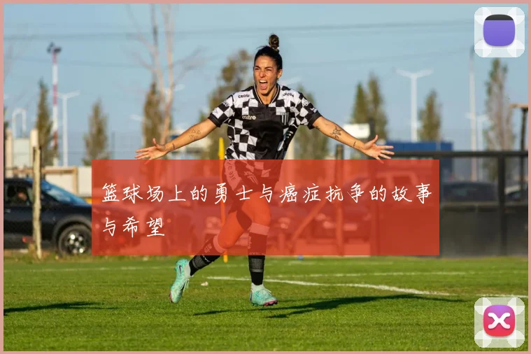 篮球场上的勇士与癌症抗争的故事与希望