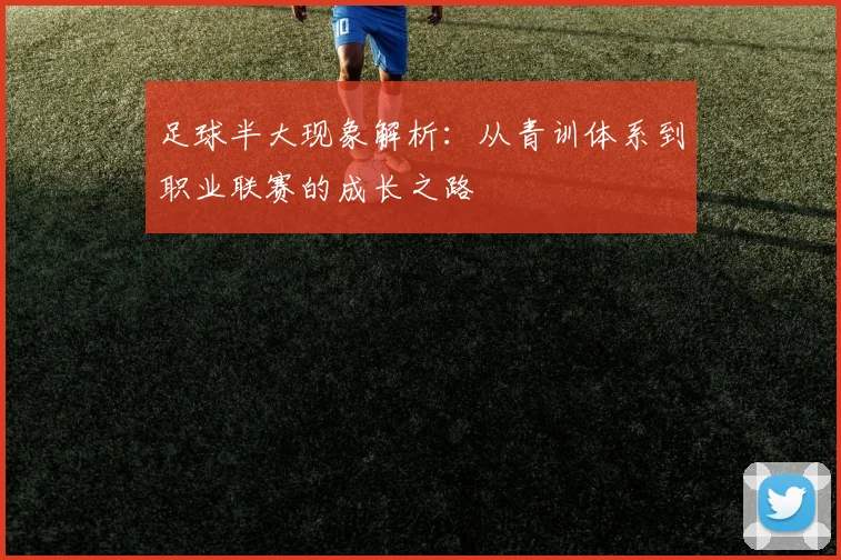 足球半大现象解析：从青训体系到职业联赛的成长之路