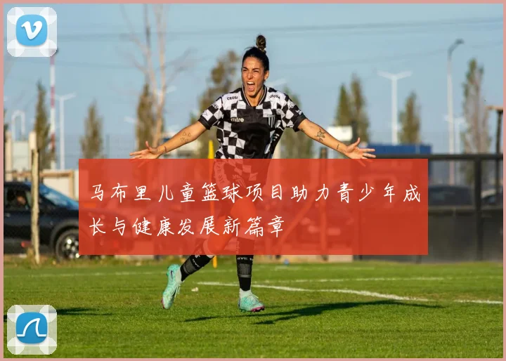 马布里儿童篮球项目助力青少年成长与健康发展新篇章